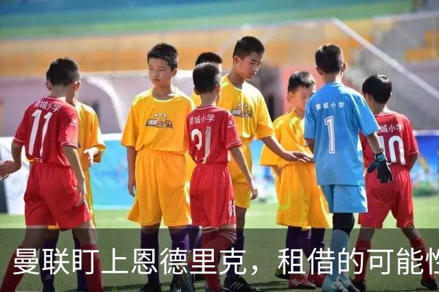 曼联盯上恩德里克，租借的可能性让人期待